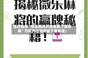 强烈推荐“微乐麻将开挂免费下载安装”万能开挂通用版下载教程！
