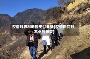疫情对农村地区支付业务(疫情期间对农业的政策)