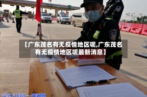【广东茂名有无疫情地区呢,广东茂名有无疫情地区呢最新消息】