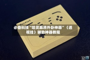 必备科技“哈灵麻将外卦神器”（透视挂）辅助神器教程