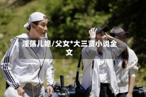 淫荡儿媳/父女*大三贤小说全文