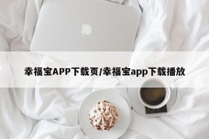 幸福宝APP下载页/幸福宝app下载播放