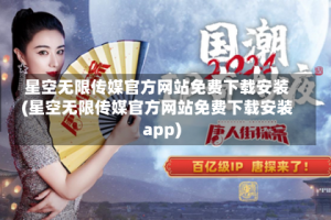 星空无限传媒官方网站免费下载安装(星空无限传媒官方网站免费下载安装app)