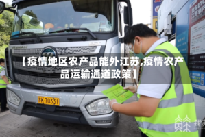 【疫情地区农产品能外江苏,疫情农产品运输通道政策】