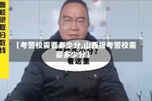 【考警校需要多少分,山西报考警校需要多少分】