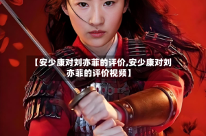 【安少康对刘亦菲的评价,安少康对刘亦菲的评价视频】