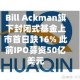 Bill Ackman旗下封闭式基金上市首日跌16% 此前IPO募资50亿美元