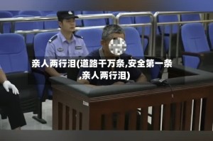 亲人两行泪(道路干万条,安全第一条,亲人两行泪)