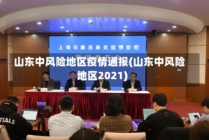 山东中风险地区疫情通报(山东中风险地区2021)