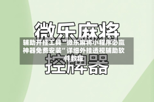 辅助开挂工具“微乐麻将小程序必赢神器免费安装”详细外挂透视辅助软件教程