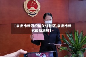 【常州市新冠疫情关注地区,常州市新冠最新消息】