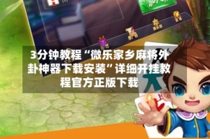 3分钟教程“微乐家乡麻将外卦神器下载安装”详细开挂教程官方正版下载