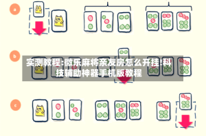 实测教程:微乐麻将亲友房怎么开挂!科技辅助神器手机版教程