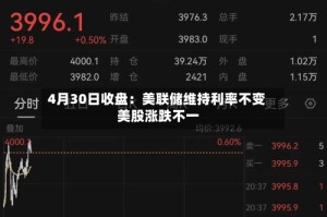 4月30日收盘：美联储维持利率不变 美股涨跌不一