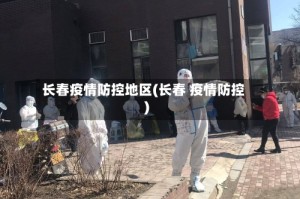 长春疫情防控地区(长春 疫情防控)