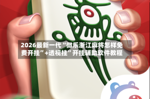 2026最新一代“微乐浙江麻将怎样免费开挂”+透视挂”开挂辅助软件教程