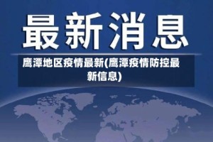 鹰潭地区疫情最新(鹰潭疫情防控最新信息)