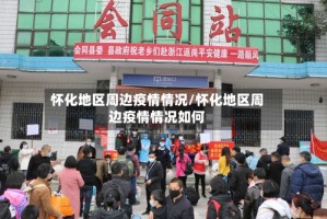 怀化地区周边疫情情况/怀化地区周边疫情情况如何