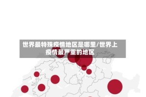 世界最特殊疫情地区是哪里/世界上疫情最严重的地区