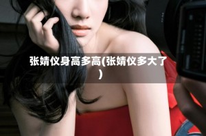 张婧仪身高多高(张婧仪多大了)