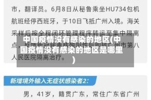 中国疫情没有感染的地区(中国疫情没有感染的地区是哪里)