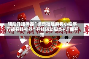 辅助开挂神器“微乐福建麻将小程序万能开挂神器”开挂辅助脚本+详细开挂