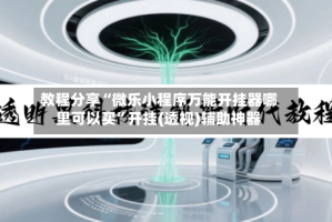 教程分享“微乐小程序万能开挂器哪里可以买”开挂(透视)辅助神器