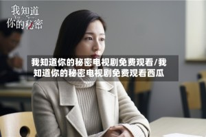 我知道你的秘密电视剧免费观看/我知道你的秘密电视剧免费观看西瓜