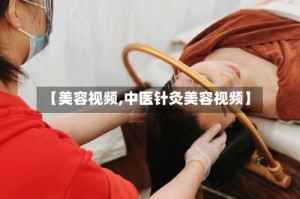 【美容视频,中医针灸美容视频】