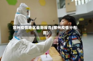 常州疫情地区最新报告(常州疫情分布图)