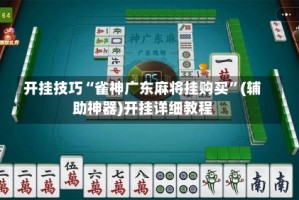 开挂技巧“雀神广东麻将挂购买”(辅助神器)开挂详细教程