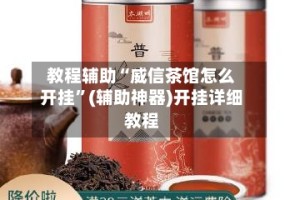 教程辅助“威信茶馆怎么开挂”(辅助神器)开挂详细教程