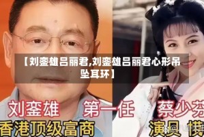 【刘銮雄吕丽君,刘銮雄吕丽君心形吊坠耳环】