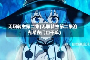 无职转生第二集(无职转生第二集洛克希在门口干嘛)