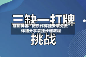 辅助神器“微乐作弊挂安装免费”详细分享装挂步骤教程