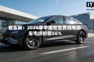 崔东树：2026年中国在世界纯电动车市场份额56%