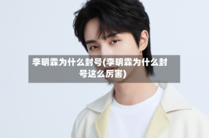 李明霖为什么封号(李明霖为什么封号这么厉害)