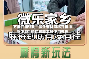 万能开挂辅助“微乐吉林麻将开挂神器下载”智能辅助工具使用教程