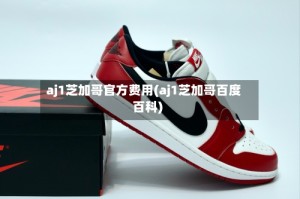 aj1芝加哥官方费用(aj1芝加哥百度百科)