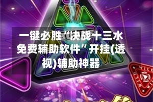 一键必胜“决战十三水免费辅助软件”开挂(透视)辅助神器