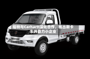 福特与Carhartt深化合作，推出新卡车并助力小企业