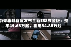 蔚来李斌官宣发布全新ES8玄金版：整车45.68万起，租电34.88万起