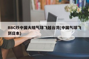 BBC炒中国大陆气球飞越台湾(中国气球飞到日本)
