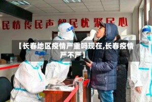 【长春地区疫情严重吗现在,长春疫情严不严】
