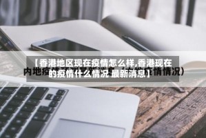 【香港地区现在疫情怎么样,香港现在的疫情什么情况 最新消息】