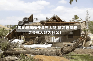 【被龙卷风卷走会死人吗,被龙卷风卷走会死人吗为什么】