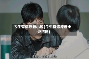 今生有你原著小说(今生有你原著小说结局)