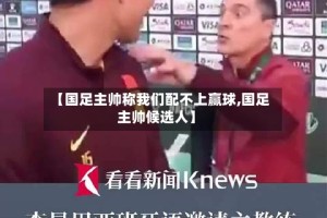 【国足主帅称我们配不上赢球,国足主帅候选人】