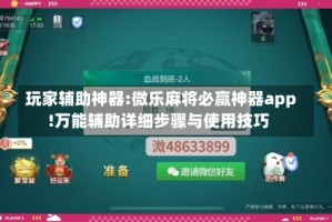玩家辅助神器:微乐麻将必赢神器app!万能辅助详细步骤与使用技巧
