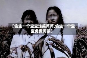 【偷生一个宝宝浅笑苒苒,偷生一个宝宝免费阅读】